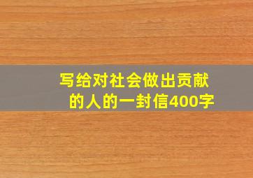 写给对社会做出贡献的人的一封信400字