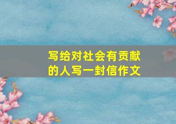 写给对社会有贡献的人写一封信作文