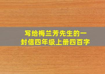 写给梅兰芳先生的一封信四年级上册四百字