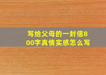 写给父母的一封信800字真情实感怎么写