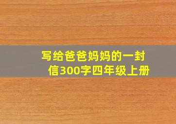 写给爸爸妈妈的一封信300字四年级上册