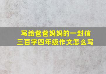 写给爸爸妈妈的一封信三百字四年级作文怎么写