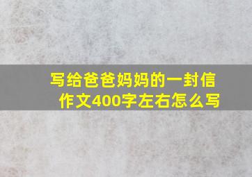 写给爸爸妈妈的一封信作文400字左右怎么写