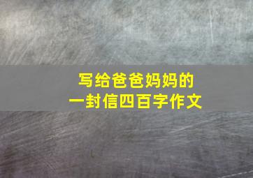 写给爸爸妈妈的一封信四百字作文