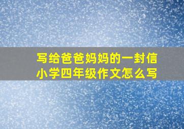 写给爸爸妈妈的一封信小学四年级作文怎么写