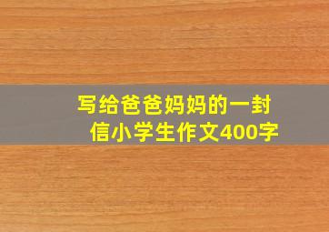 写给爸爸妈妈的一封信小学生作文400字