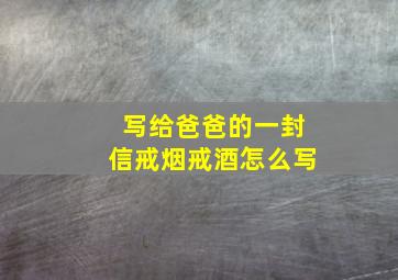 写给爸爸的一封信戒烟戒酒怎么写