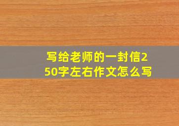 写给老师的一封信250字左右作文怎么写