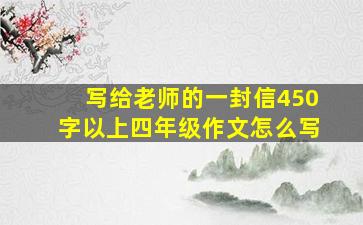 写给老师的一封信450字以上四年级作文怎么写