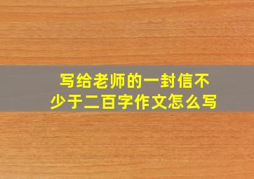 写给老师的一封信不少于二百字作文怎么写