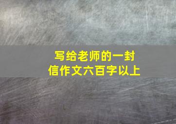 写给老师的一封信作文六百字以上