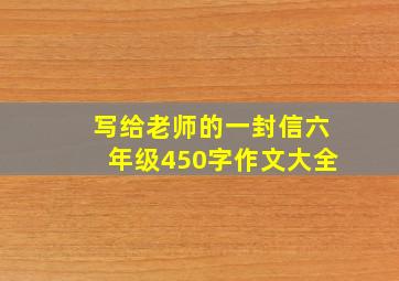 写给老师的一封信六年级450字作文大全