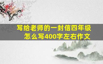 写给老师的一封信四年级怎么写400字左右作文