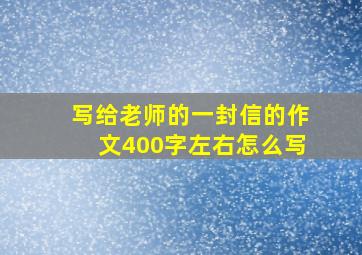 写给老师的一封信的作文400字左右怎么写