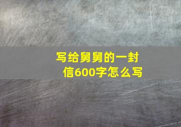 写给舅舅的一封信600字怎么写