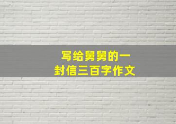 写给舅舅的一封信三百字作文