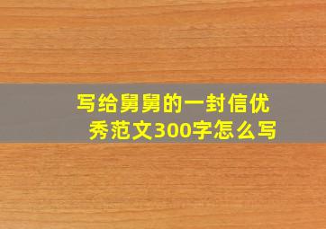 写给舅舅的一封信优秀范文300字怎么写