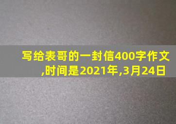 写给表哥的一封信400字作文,时间是2021年,3月24日