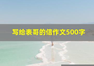 写给表哥的信作文500字