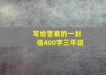 写给警察的一封信400字三年级