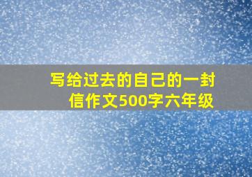 写给过去的自己的一封信作文500字六年级