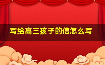 写给高三孩子的信怎么写