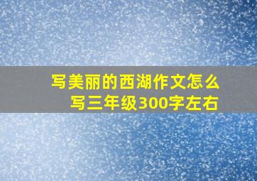 写美丽的西湖作文怎么写三年级300字左右