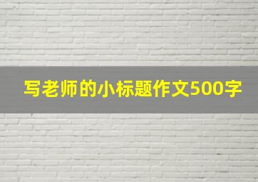 写老师的小标题作文500字