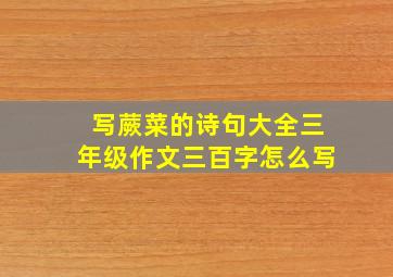 写蕨菜的诗句大全三年级作文三百字怎么写