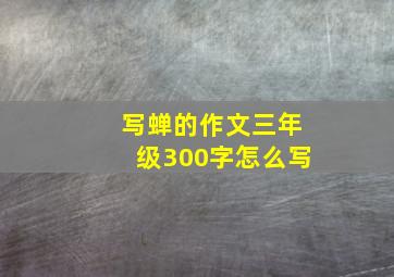 写蝉的作文三年级300字怎么写