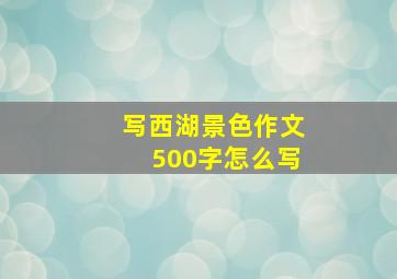 写西湖景色作文500字怎么写