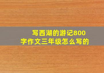 写西湖的游记800字作文三年级怎么写的