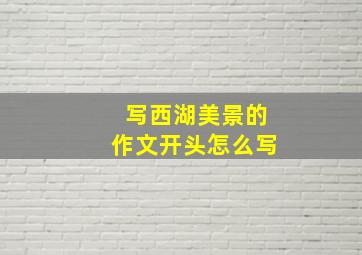 写西湖美景的作文开头怎么写