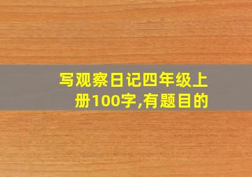 写观察日记四年级上册100字,有题目的