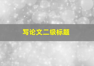 写论文二级标题