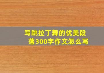 写跳拉丁舞的优美段落300字作文怎么写