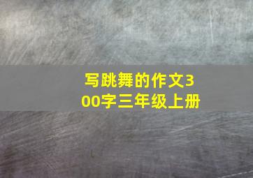 写跳舞的作文300字三年级上册