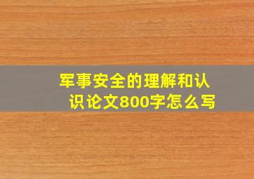 军事安全的理解和认识论文800字怎么写