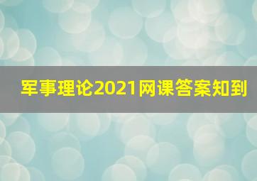 军事理论2021网课答案知到