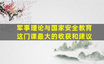 军事理论与国家安全教育这门课最大的收获和建议