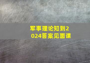 军事理论知到2024答案见面课