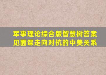 军事理论综合版智慧树答案见面课走向对抗的中美关系