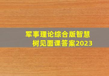 军事理论综合版智慧树见面课答案2023