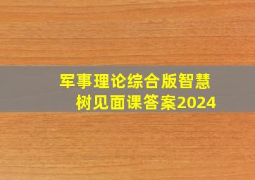 军事理论综合版智慧树见面课答案2024