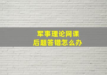 军事理论网课后题答错怎么办