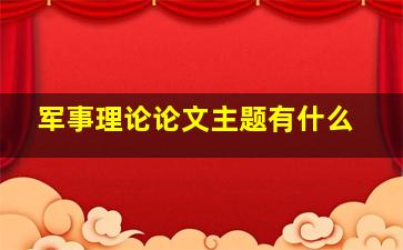 军事理论论文主题有什么