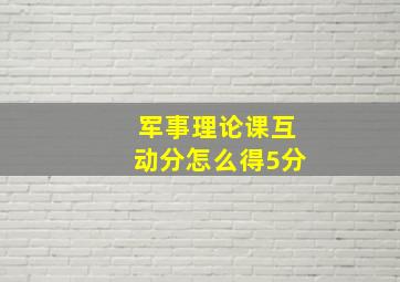 军事理论课互动分怎么得5分