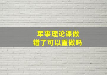 军事理论课做错了可以重做吗