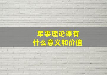 军事理论课有什么意义和价值