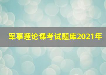 军事理论课考试题库2021年